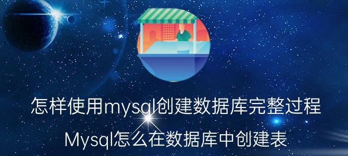 怎样使用mysql创建数据库完整过程 Mysql怎么在数据库中创建表？